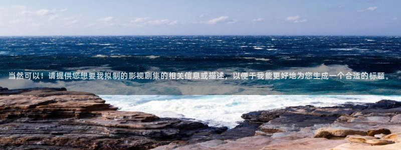 天龙手机影院：当然可以！请提供您想要我拟制的影视剧集的相关信息或描述，以便于我能更好地为您生成一个合适的标题。