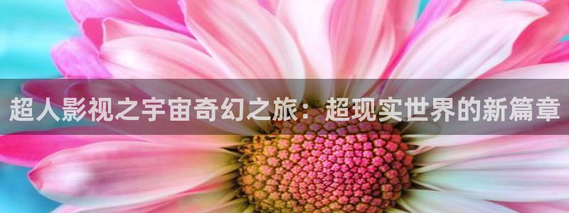 天龙影院 远古：超人影视之宇宙奇幻之旅：超现实世界的新篇章