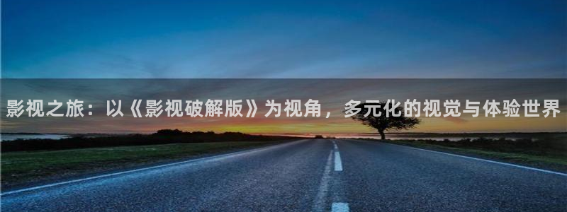天龙2888：影视之旅：以《影视破解版》为视角，多元化的视觉与体验世界