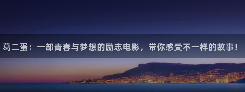 天龙影院tvb专区：葛二蛋：一部青春与梦想的励志电影，带你感受不一样的故事！