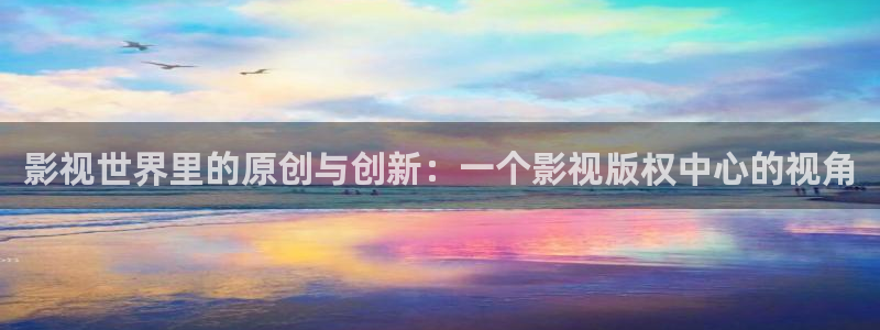 天龙影院电影首页：影视世界里的原创与创新：一个影视版权中心的视角